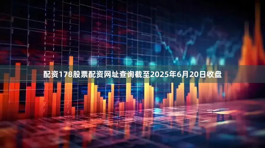 配资178股票配资网址查询截至2025年6月20日收盘