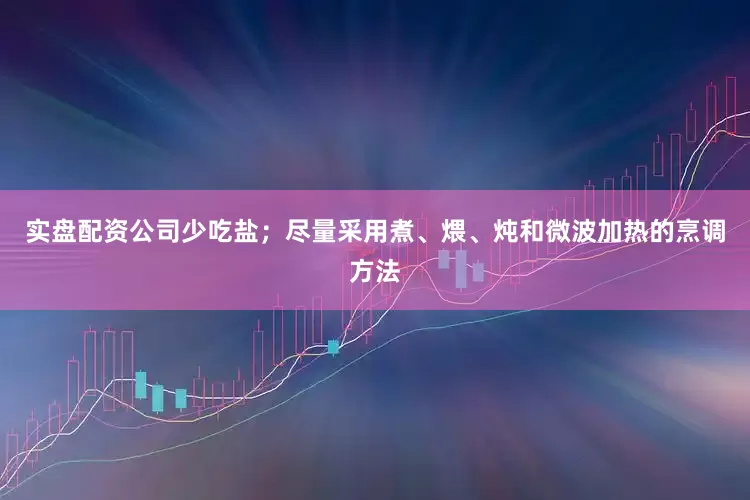 实盘配资公司少吃盐；尽量采用煮、煨、炖和微波加热的烹调方法