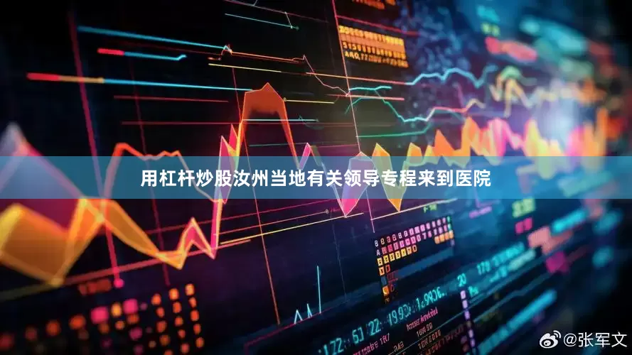 用杠杆炒股汝州当地有关领导专程来到医院