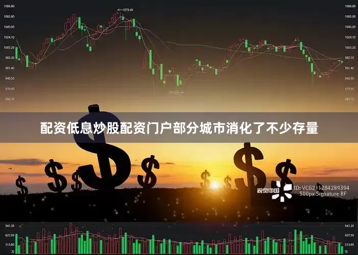 配资低息炒股配资门户部分城市消化了不少存量