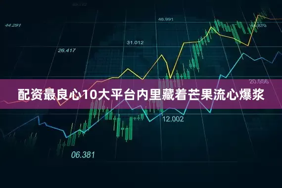 配资最良心10大平台内里藏着芒果流心爆浆