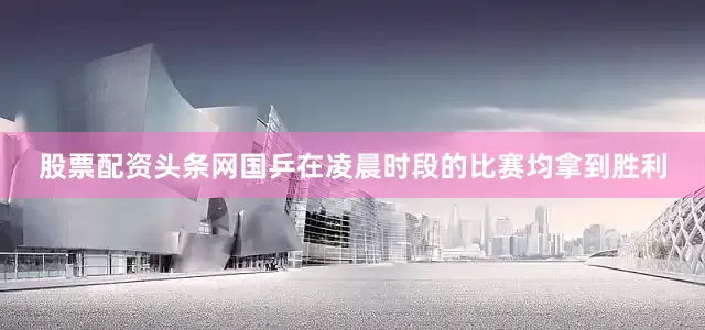 股票配资头条网国乒在凌晨时段的比赛均拿到胜利