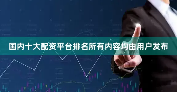 国内十大配资平台排名所有内容均由用户发布