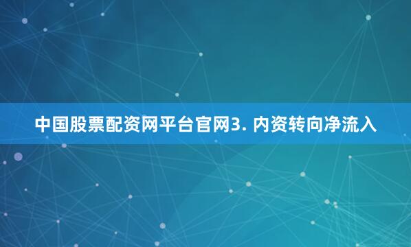 中国股票配资网平台官网3. 内资转向净流入