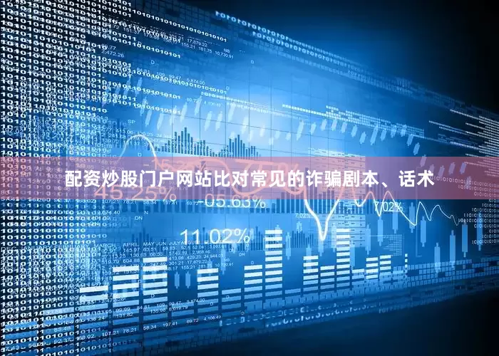 配资炒股门户网站比对常见的诈骗剧本、话术