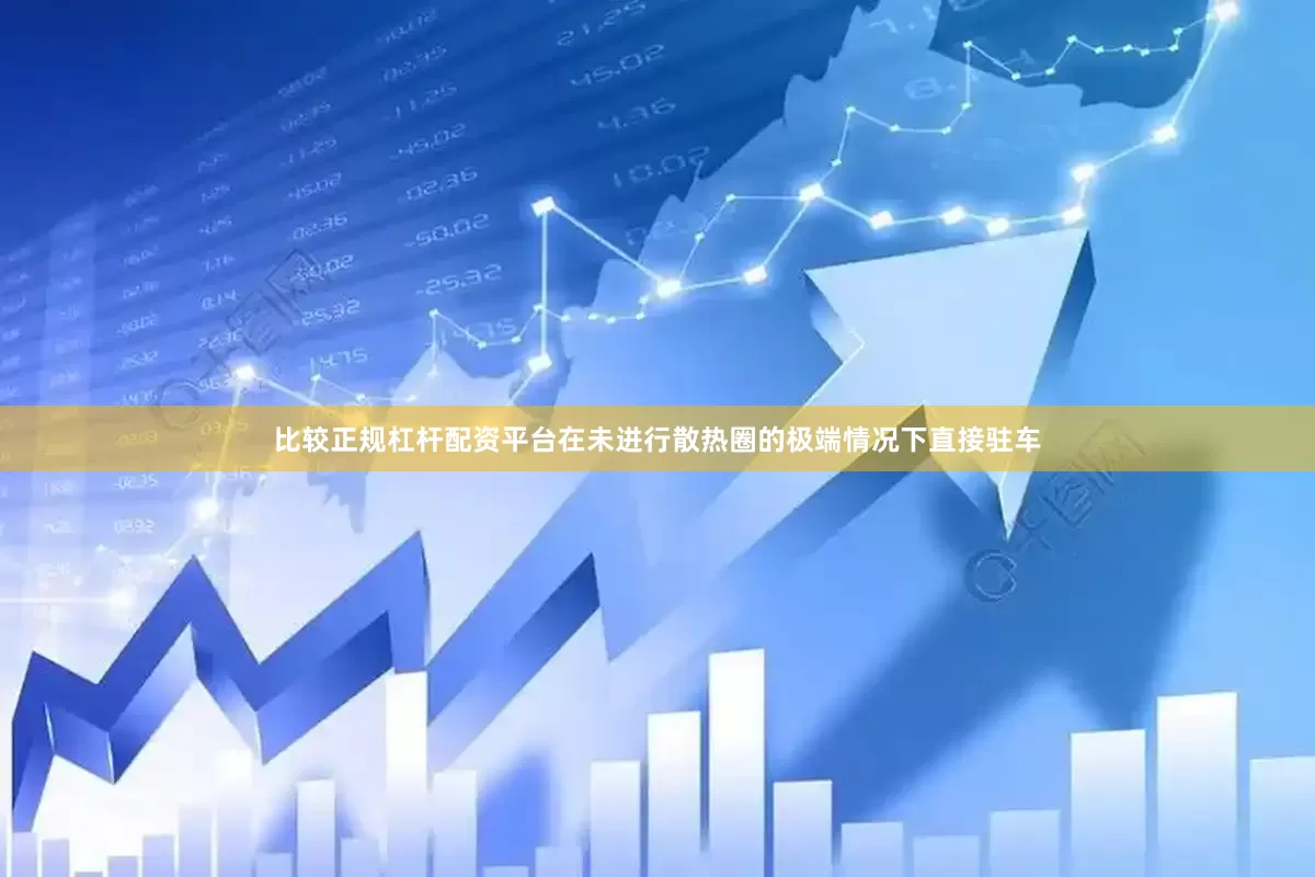 比较正规杠杆配资平台在未进行散热圈的极端情况下直接驻车