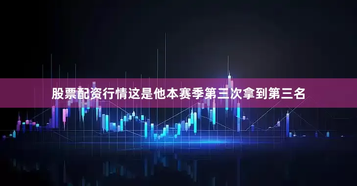 股票配资行情这是他本赛季第三次拿到第三名