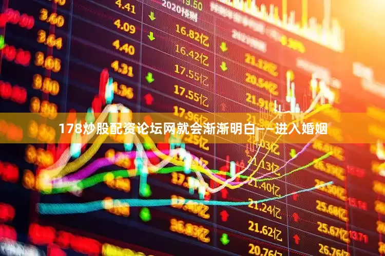 178炒股配资论坛网就会渐渐明白——进入婚姻