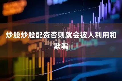 炒股炒股配资否则就会被人利用和欺骗