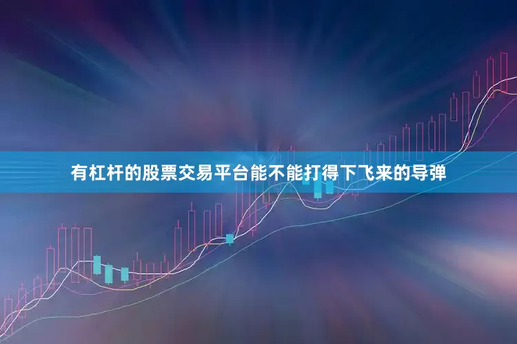 有杠杆的股票交易平台能不能打得下飞来的导弹