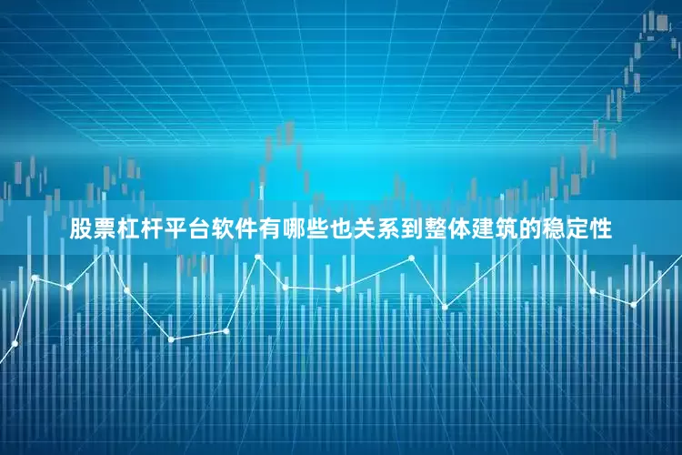 股票杠杆平台软件有哪些也关系到整体建筑的稳定性