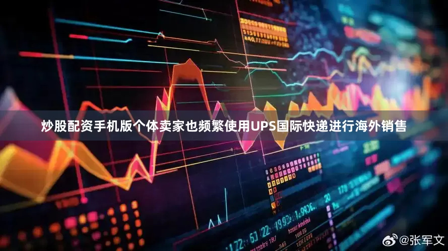 炒股配资手机版个体卖家也频繁使用UPS国际快递进行海外销售