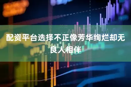 配资平台选择不正像芳华绚烂却无良人相伴