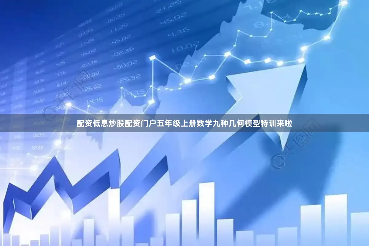 配资低息炒股配资门户五年级上册数学九种几何模型特训来啦