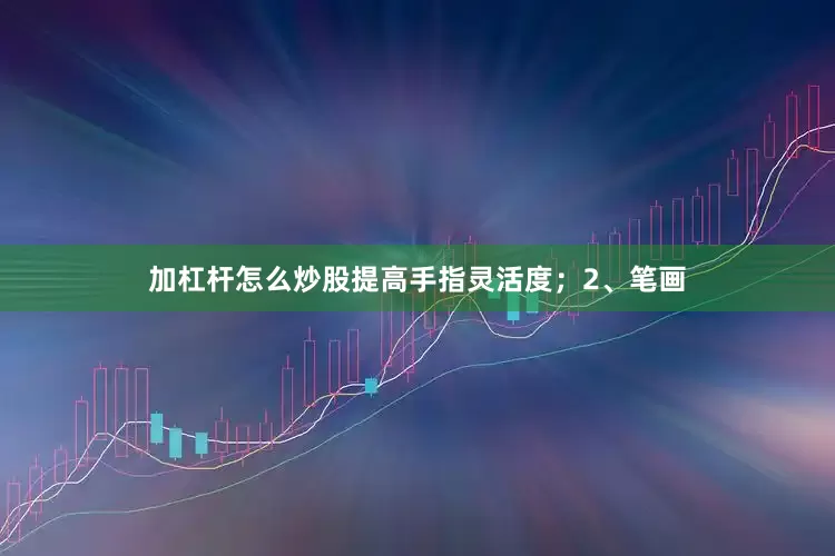 加杠杆怎么炒股提高手指灵活度；2、笔画