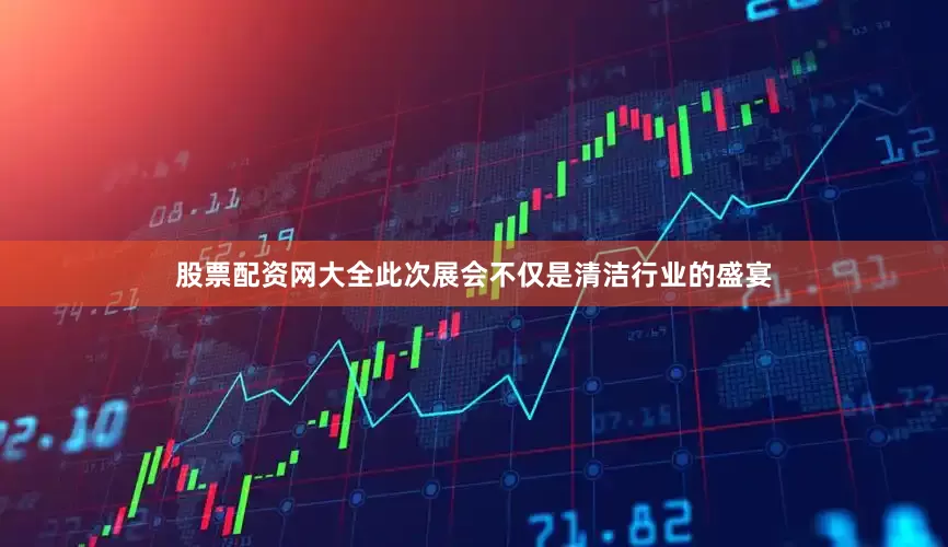 股票配资网大全此次展会不仅是清洁行业的盛宴