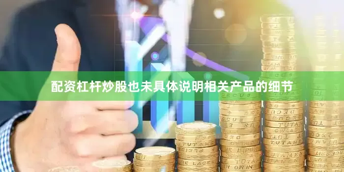 配资杠杆炒股也未具体说明相关产品的细节