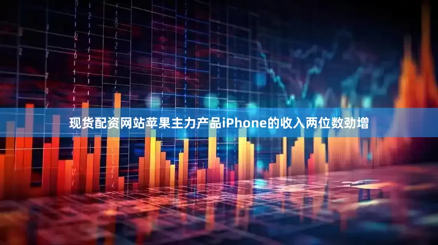 现货配资网站苹果主力产品iPhone的收入两位数劲增
