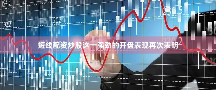 短线配资炒股这一强劲的开盘表现再次表明