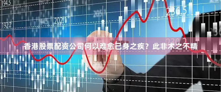 香港股票配资公司何以难愈己身之疾？此非术之不精