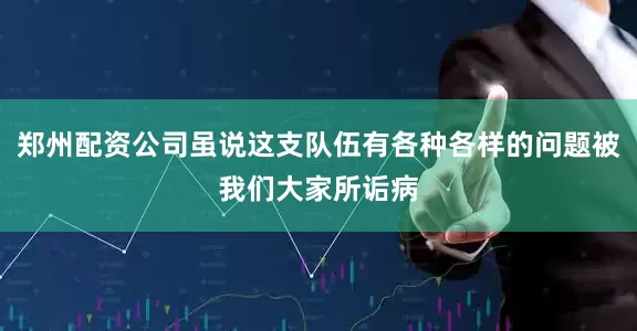 郑州配资公司虽说这支队伍有各种各样的问题被我们大家所诟病
