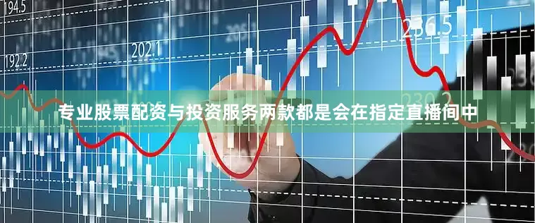 专业股票配资与投资服务两款都是会在指定直播间中
