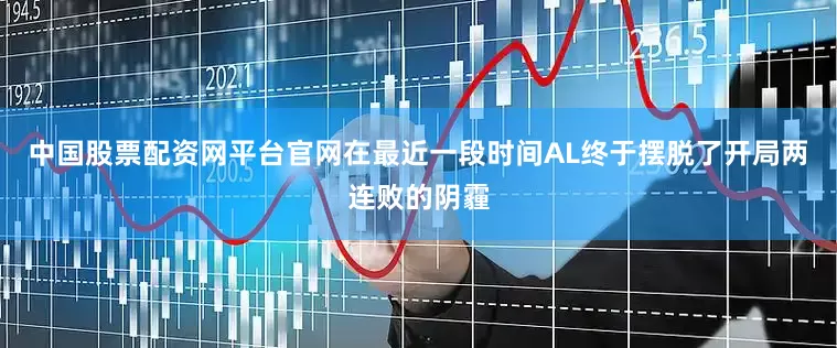 中国股票配资网平台官网在最近一段时间AL终于摆脱了开局两连败的阴霾