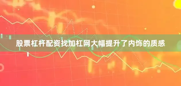 股票杠杆配资找加杠网大幅提升了内饰的质感