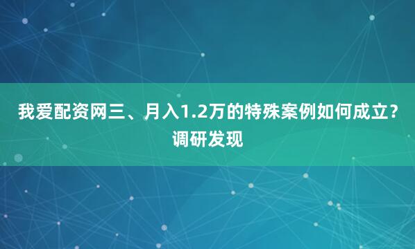 我爱配资网三、月入1.2万的特殊案例如何成立？调研发现