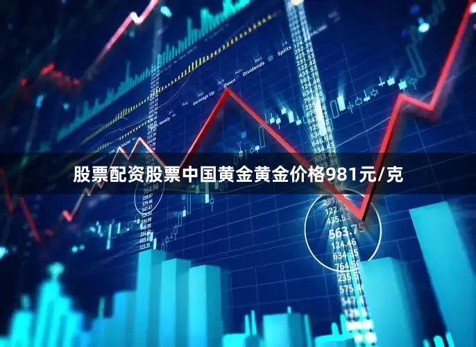股票配资股票中国黄金黄金价格981元/克